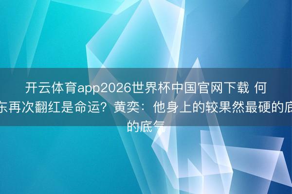 开云体育app2026世界杯中国官网下载 何润东再次翻红是命运？黄奕：他身上的较果然最硬的底气