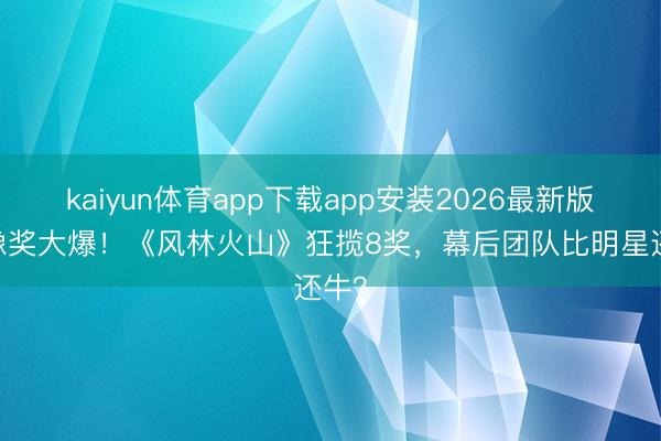 kaiyun体育app下载app安装2026最新版 金像奖大爆！《风林火山》狂揽8奖，幕后团队比明星还牛？