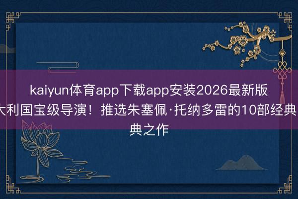 kaiyun体育app下载app安装2026最新版 意大利国宝级导演！推选朱塞佩·托纳多雷的10部经典之作