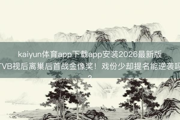 kaiyun体育app下载app安装2026最新版 TVB视后离巢后首战金像奖!戏份少却提名能逆袭吗?