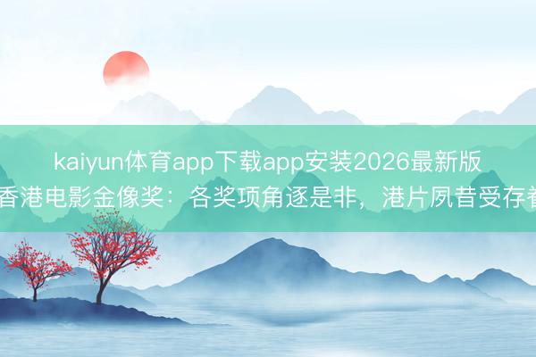 kaiyun体育app下载app安装2026最新版 香港电影金像奖：各奖项角逐是非，港片夙昔受存眷