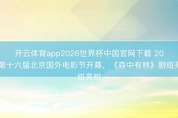 开云体育app2026世界杯中国官网下载 2026第十六届北京国外电影节开幕,《森中有林》剧组亮相