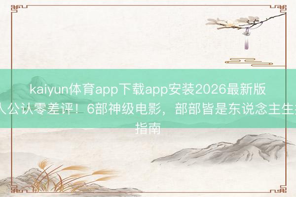 kaiyun体育app下载app安装2026最新版 人人公认零差评！6部神级电影，部部皆是东说念主生指南