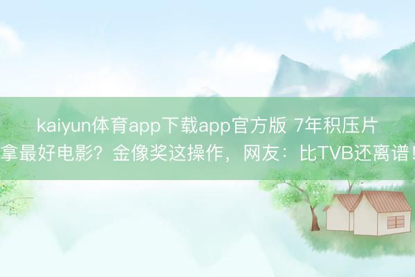 kaiyun体育app下载app官方版 7年积压片拿最好电影?金像奖这操作,网友:比TVB还离谱!