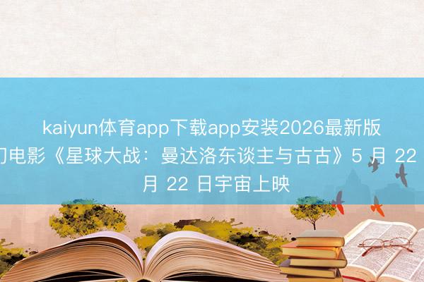 kaiyun体育app下载app安装2026最新版 迪士尼科幻电影《星球大战：曼达洛东谈主与古古》5 月 22 日宇宙上映