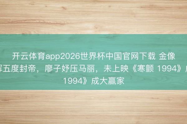 开云体育app2026世界杯中国官网下载 金像奖梁家辉五度封帝，廖子妤压马丽，未上映《寒颤 1994》成大赢家