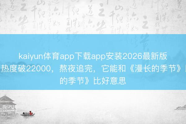 kaiyun体育app下载app安装2026最新版 仅播5集热度破22000，熬夜追完，它能和《漫长的季节》比好意思