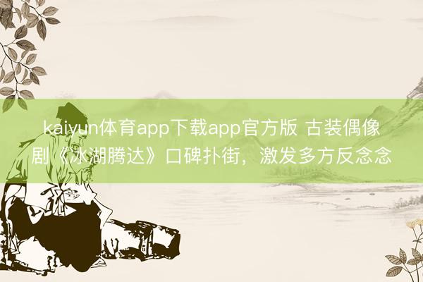 kaiyun体育app下载app官方版 古装偶像剧《冰湖腾达》口碑扑街，激发多方反念念