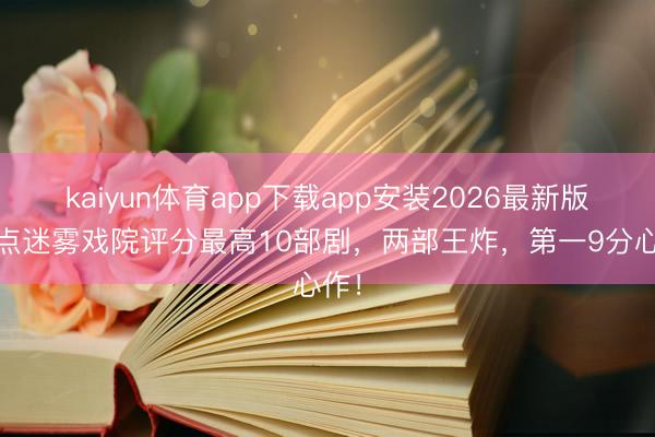 kaiyun体育app下载app安装2026最新版 清点迷雾戏院评分最高10部剧，两部王炸，第一9分心作！