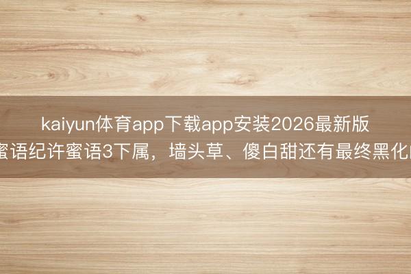kaiyun体育app下载app安装2026最新版 蜜语纪许蜜语3下属,墙头草、傻白甜还有最终黑化的