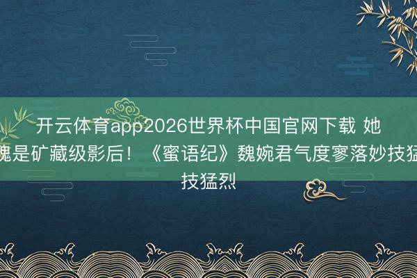 开云体育app2026世界杯中国官网下载 她不愧是矿藏级影后！《蜜语纪》魏婉君气度寥落妙技猛烈