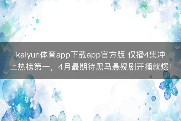 kaiyun体育app下载app官方版 仅播4集冲上热榜第一,4月最期待黑马悬疑剧开播就爆!
