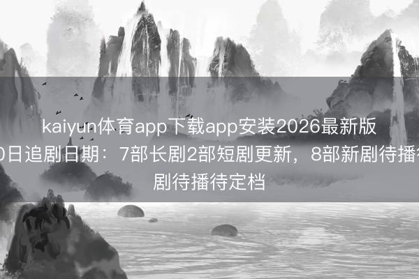 kaiyun体育app下载app安装2026最新版 4月20日追剧日期:7部长剧2部短剧更新,8部新剧待播待定档
