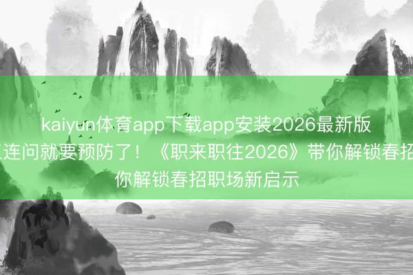 kaiyun体育app下载app安装2026最新版 口试遇到三连问就要预防了!《职来职往2026》带你解锁春招职场新启示