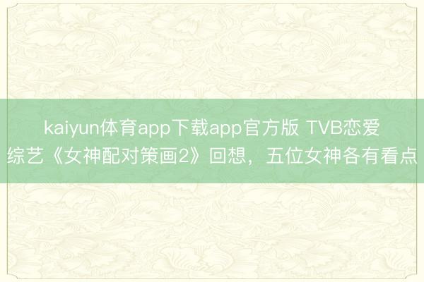 kaiyun体育app下载app官方版 TVB恋爱综艺《女神配对策画2》回想,五位女神各有看点