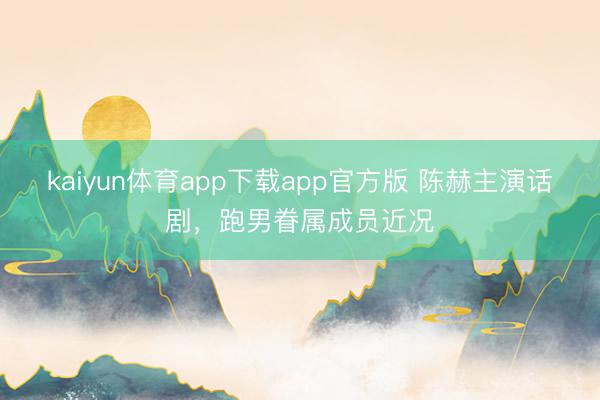 kaiyun体育app下载app官方版 陈赫主演话剧,跑男眷属成员近况