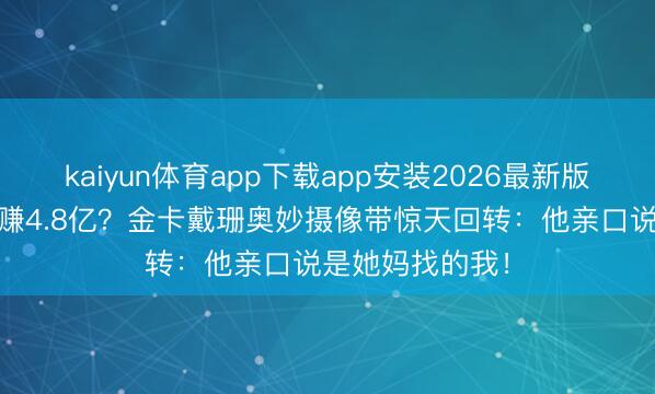kaiyun体育app下载app安装2026最新版 哭诉被对抗却赚4.8亿？金卡戴珊奥妙摄像带惊天回转：他亲口说是她妈找的我！