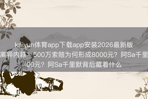 kaiyun体育app下载app安装2026最新版 郑中基隐婚3年离异内幕：500万索赔为何形成8000元？阿Sa千里默背后藏着什么