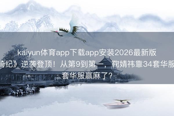 kaiyun体育app下载app安装2026最新版 《月鳞绮纪》逆袭登顶！从第9到第一，鞠婧祎靠34套华服赢麻了？