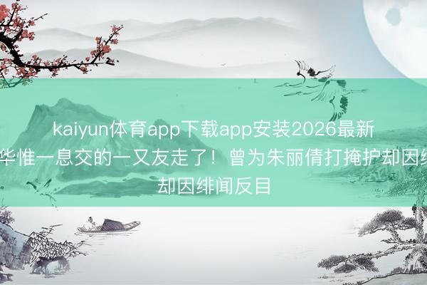 kaiyun体育app下载app安装2026最新版 刘德华惟一息交的一又友走了!曾为朱丽倩打掩护却因绯闻反目