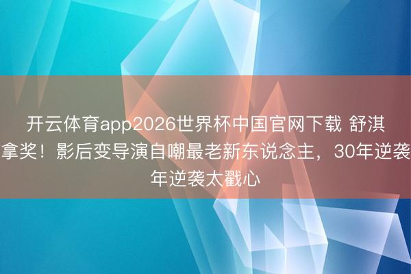 开云体育app2026世界杯中国官网下载 舒淇穿西装拿奖！影后变导演自嘲最老新东说念主，30年逆袭太戳心