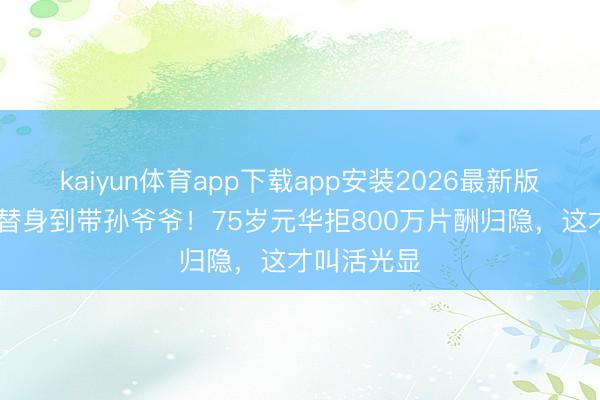 kaiyun体育app下载app安装2026最新版 从李小龙替身到带孙爷爷!75岁元华拒800万片酬归隐,这才叫活光显