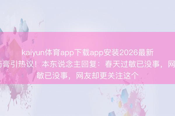kaiyun体育app下载app安装2026最新版 叶祖新脸涂药膏引热议！本东说念主回复：春天过敏已没事，网友却更关注这个