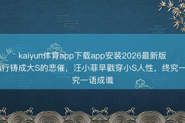 kaiyun体育app下载app安装2026最新版 一意孤行铸成大S的悲催,汪小菲早戳穿小S人性,终究一语成谶