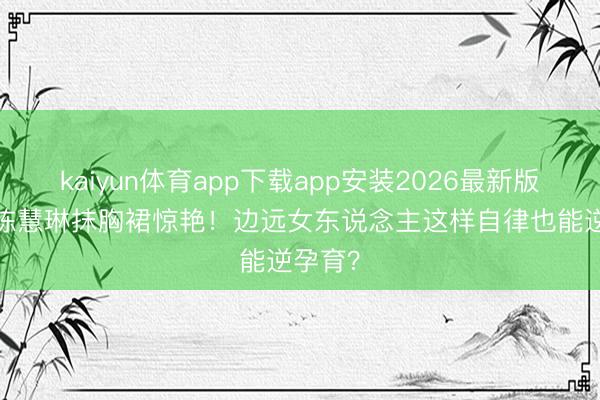 kaiyun体育app下载app安装2026最新版 53岁陈慧琳抹胸裙惊艳！边远女东说念主这样自律也能逆孕育？