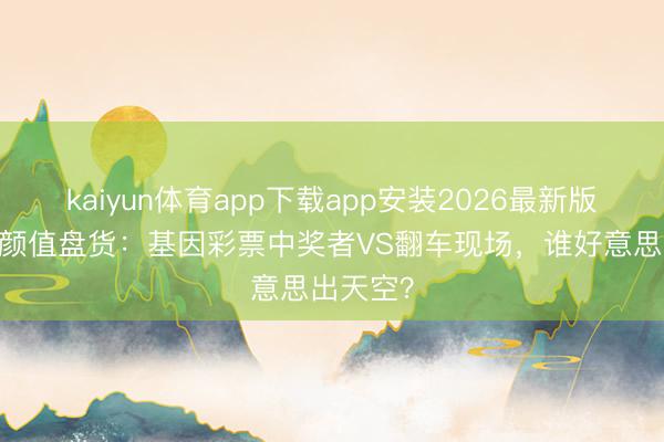 kaiyun体育app下载app安装2026最新版 星二代颜值盘货:基因彩票中奖者VS翻车现场,谁好意思出天空?