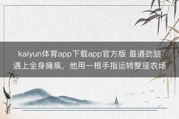 kaiyun体育app下载app官方版 最遒劲脑遇上全身瘫痪，他用一根手指运转整座农场