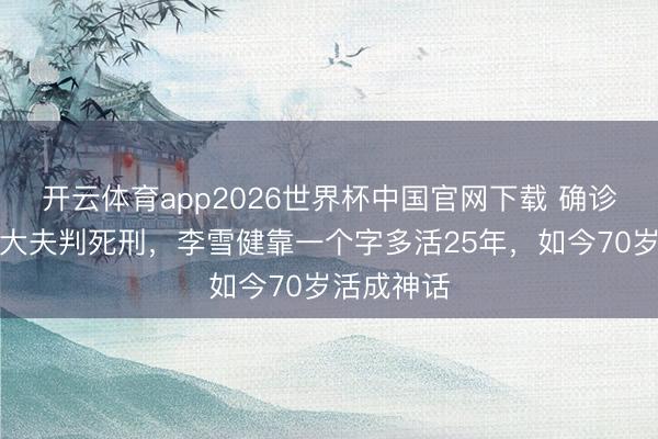 开云体育app2026世界杯中国官网下载 确诊鼻咽癌被大夫判死刑，李雪健靠一个字多活25年，如今70岁活成神话