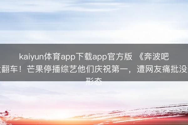kaiyun体育app下载app官方版 《奔波吧》大翻车！芒果停播综艺他们庆祝第一，遭网友痛批没形态