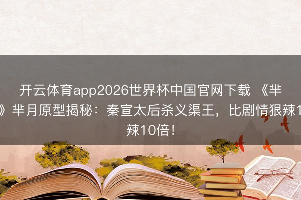 开云体育app2026世界杯中国官网下载 《芈月传》芈月原型揭秘：秦宣太后杀义渠王，比剧情狠辣10倍！