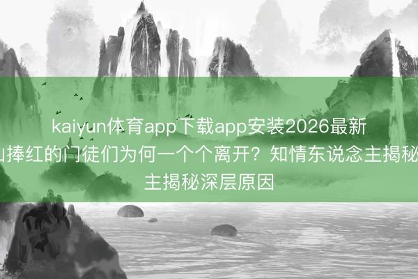 kaiyun体育app下载app安装2026最新版 赵本山捧红的门徒们为何一个个离开?知情东说念主揭秘深层原因