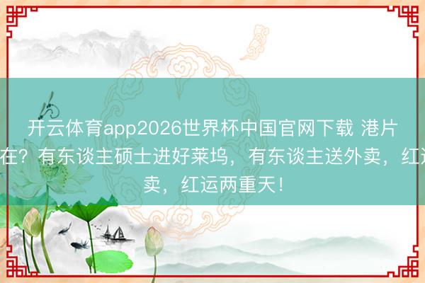 开云体育app2026世界杯中国官网下载 港片童星今安在？有东谈主硕士进好莱坞，有东谈主送外卖，红运两重天！