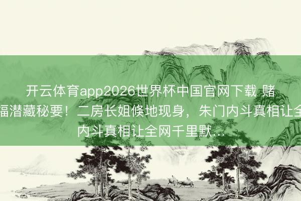 开云体育app2026世界杯中国官网下载 赌王三房全家福潜藏秘要！二房长姐倏地现身，朱门内斗真相让全网千里默…