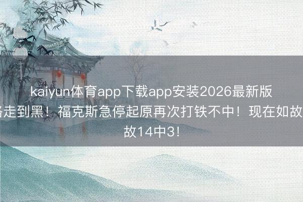 kaiyun体育app下载app安装2026最新版 一条路走到黑！福克斯急停起原再次打铁不中！现在如故14中3！