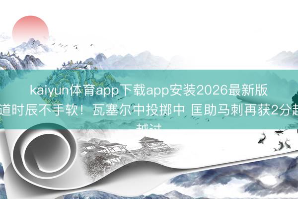 kaiyun体育app下载app安装2026最新版 要道时辰不手软！瓦塞尔中投掷中 匡助马刺再获2分越过