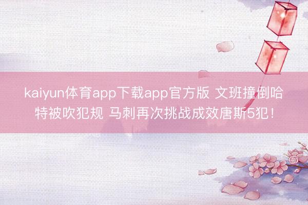 kaiyun体育app下载app官方版 文班撞倒哈特被吹犯规 马刺再次挑战成效唐斯5犯！