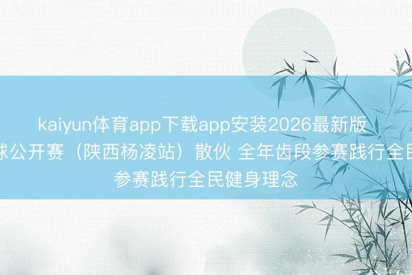 kaiyun体育app下载app安装2026最新版 中国柔力球公开赛（陕西杨凌站）散伙 全年齿段参赛践行全民健身理念