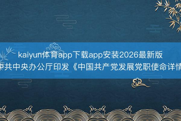 kaiyun体育app下载app安装2026最新版 中共中央办公厅印发《中国共产党发展党职使命详情》