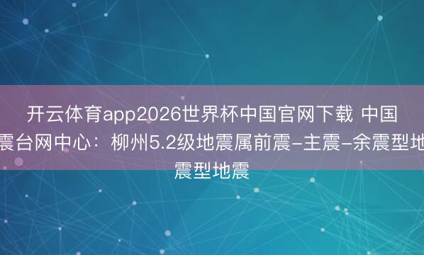 开云体育app2026世界杯中国官网下载 中国地震台网中心：柳州5.2级地震属前震-主震-余震型地震
