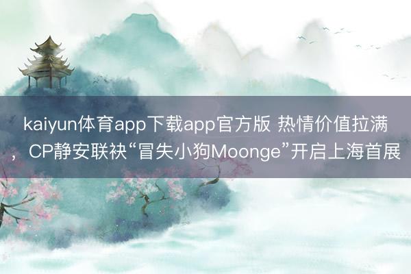 kaiyun体育app下载app官方版 热情价值拉满，CP静安联袂“冒失小狗Moonge”开启上海首展