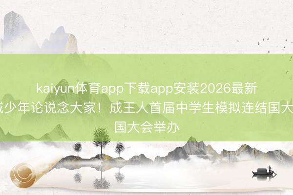 kaiyun体育app下载app安装2026最新版 蓉城少年论说念大家！成王人首届中学生模拟连结国大会举办