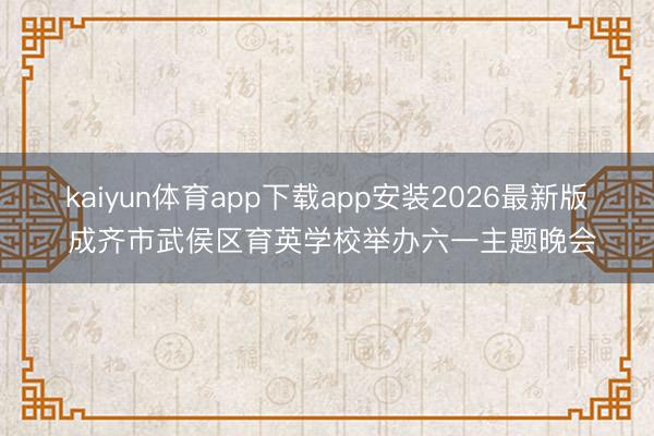 kaiyun体育app下载app安装2026最新版 成齐市武侯区育英学校举办六一主题晚会
