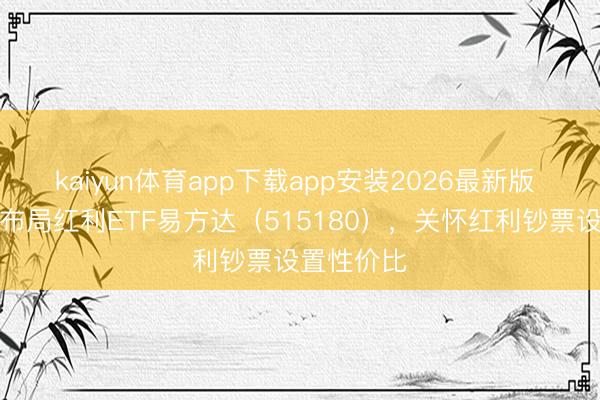kaiyun体育app下载app安装2026最新版 资金逆势布局红利ETF易方达(515180),关怀红利钞票设置性价比