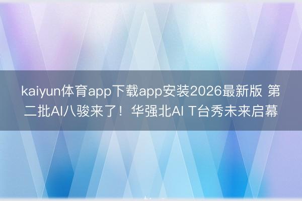 kaiyun体育app下载app安装2026最新版 第二批AI八骏来了！华强北AI T台秀未来启幕