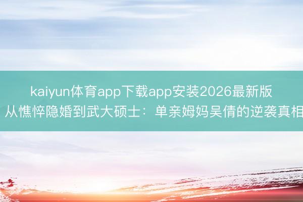kaiyun体育app下载app安装2026最新版 从憔悴隐婚到武大硕士：单亲姆妈吴倩的逆袭真相