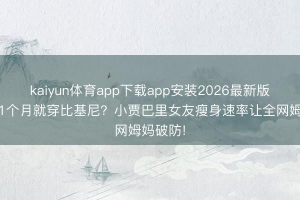 kaiyun体育app下载app安装2026最新版 生完娃1个月就穿比基尼？小贾巴里女友瘦身速率让全网姆妈破防!